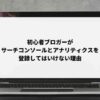 アナリティクスとサーチコンソールを登録してはいけない