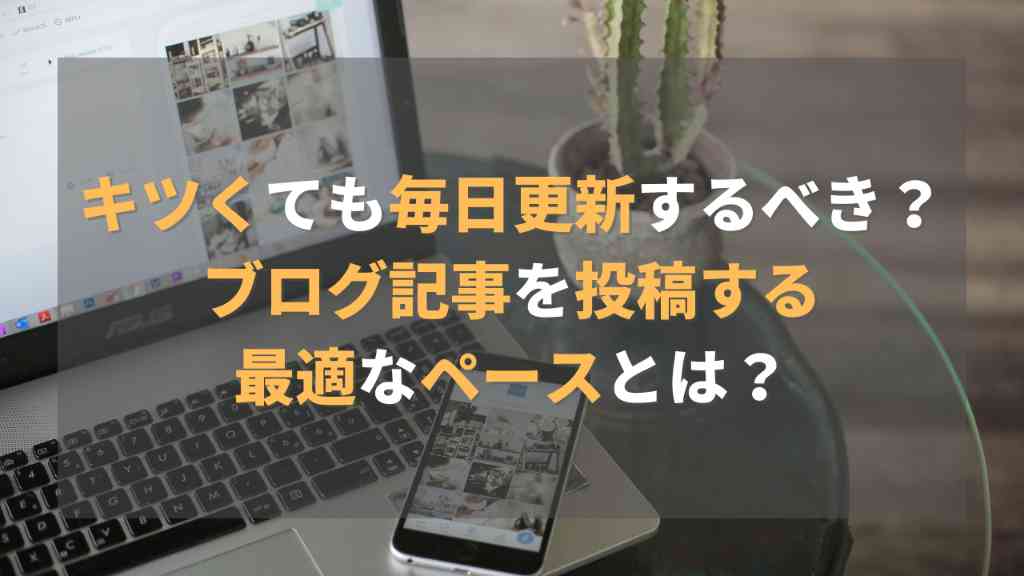 毎日更新きついけどするべき？ブログ記事を投稿する最適な更新頻度とは