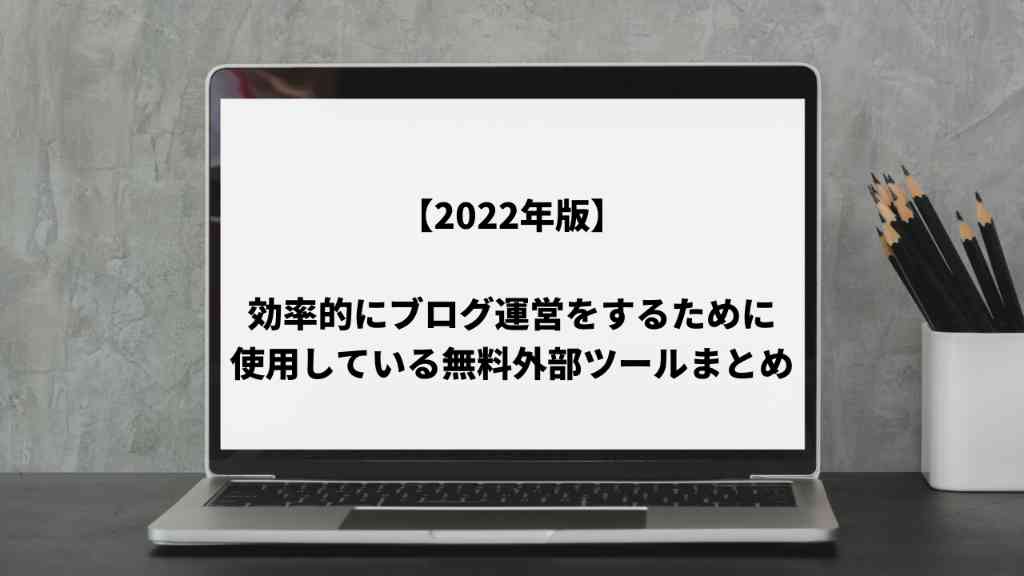 【2022年版】効率的にブログ運営をするために使用している無料外部ツールまとめ