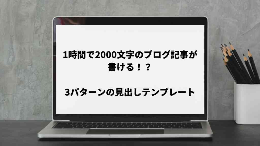 テンプレート化して1時間でブログ記事を終えれる3パターンの見出しの書き方3パターン