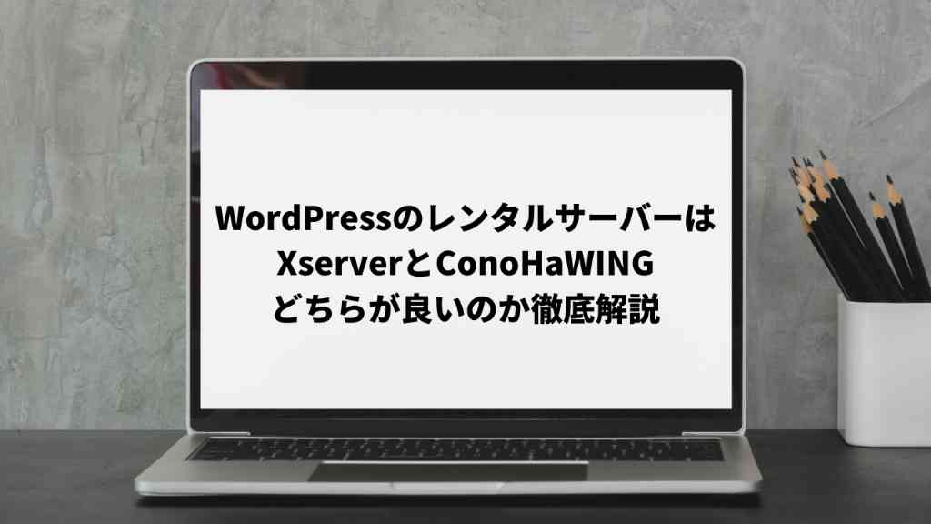 WordPressブログのレンタルサーバーはXserverとConoHaWINGどちらが良いのか徹底解説