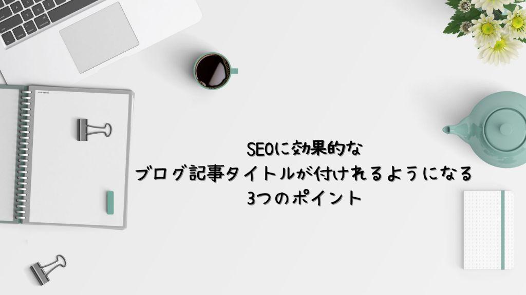 SEOに効果的なブログ記事タイトルが付けれるようになる3つのポイント