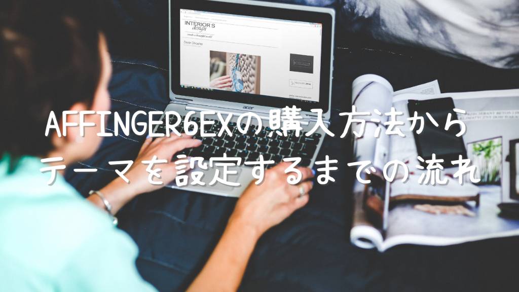 AFFINGER6EXの購入方法からテーマの設定するまでの流れを解説