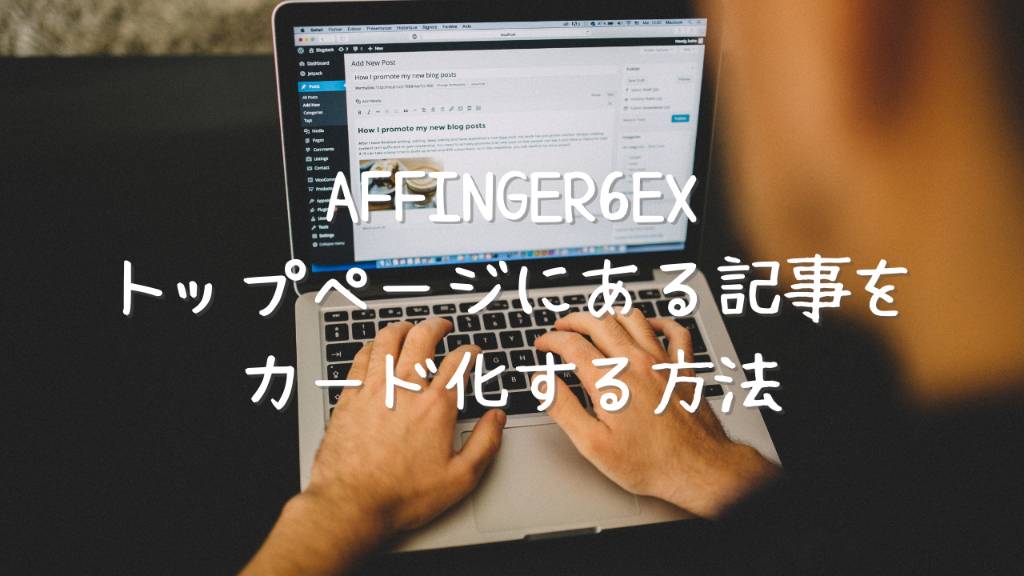 AFFINGER6EXのトップページ記事をカードデザインに変更する方法