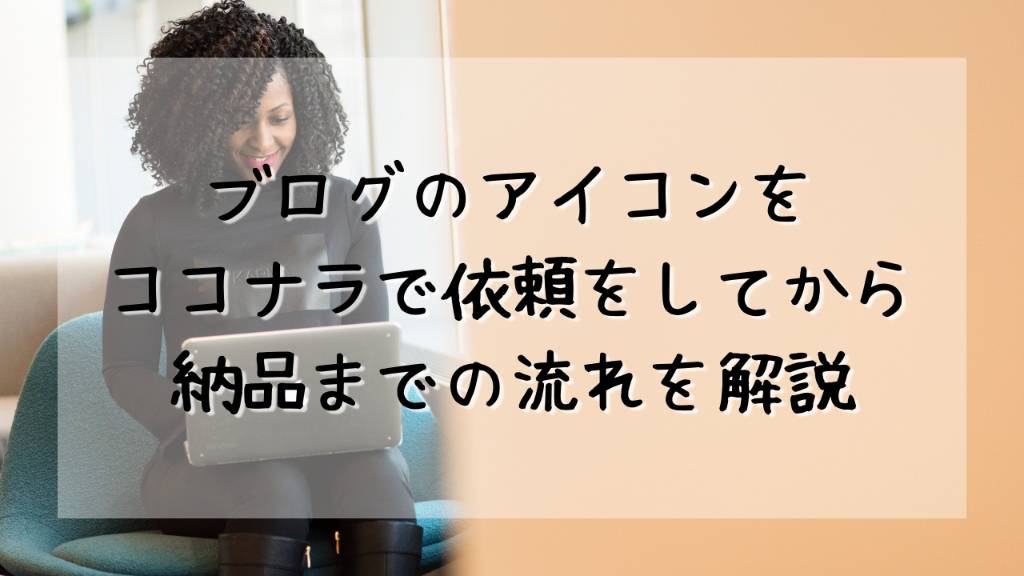 ブログアイコンをココナラで外注依頼をしてから納品までの流れを解説