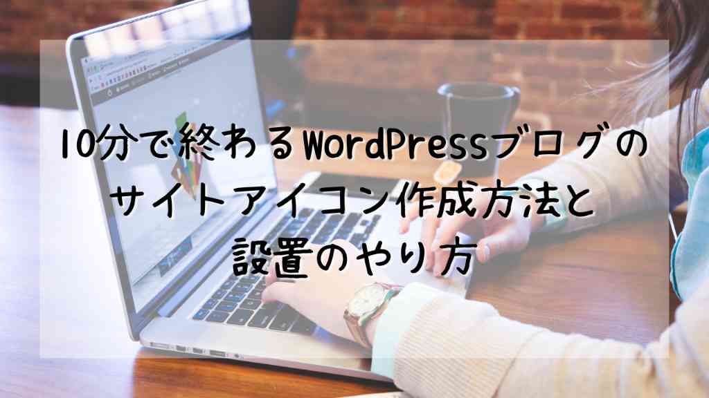 【10分で終わる】WordPressブログのサイトアイコン作成方法から設定する方法