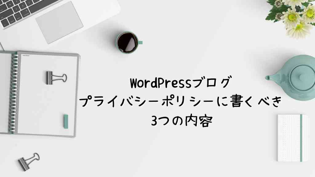 WordPressブログのプライバシーポリシーで書くべき3つの内容