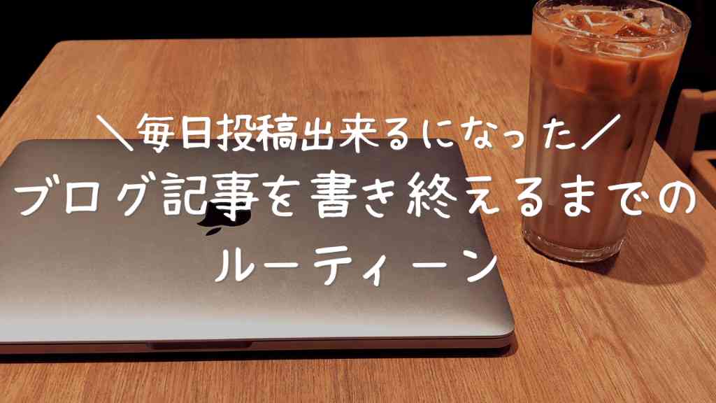 毎日投稿が出来る様になる！？ブログ記事を書き終えるまでのルーティーン