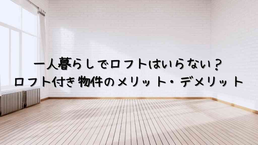 一人暮らしでロフトはいらない？住んで感じたロフト付き物件のメリットとデメリット