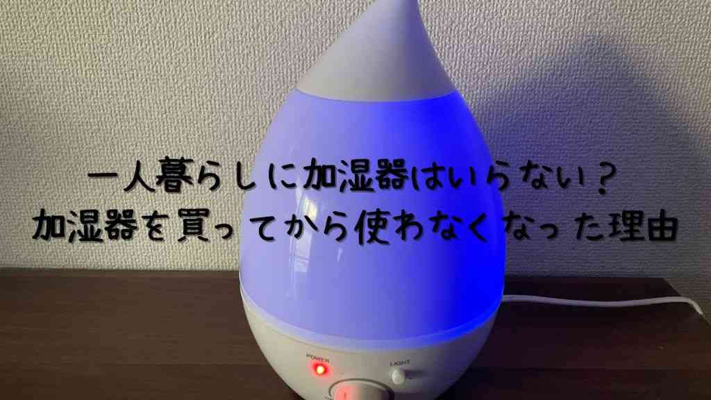 一人暮らしに加湿器はいらない？加湿器を買ってから使わなくなった理由