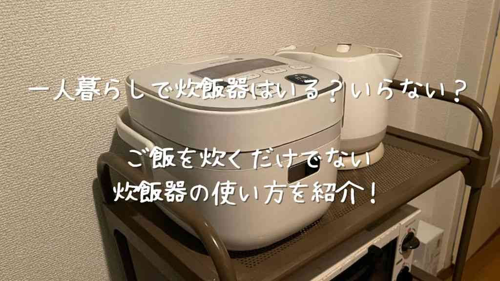 一人暮らしで炊飯器はいる？いらない？ご飯を炊くだけでない炊飯器の使い方を紹介！