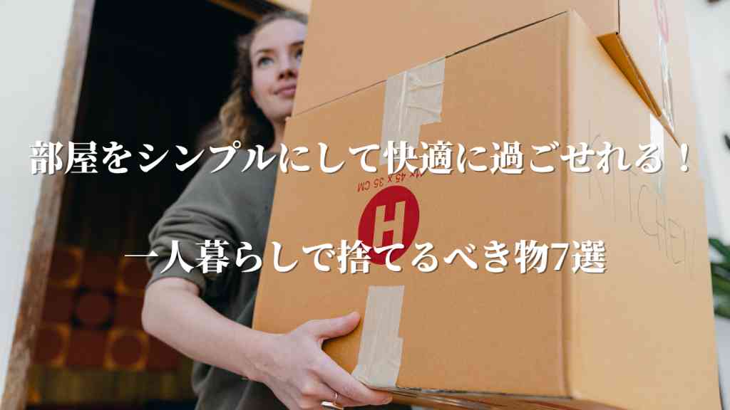 部屋をシンプルにして快適に過ごせれる！一人暮らしで捨てるべき物7選