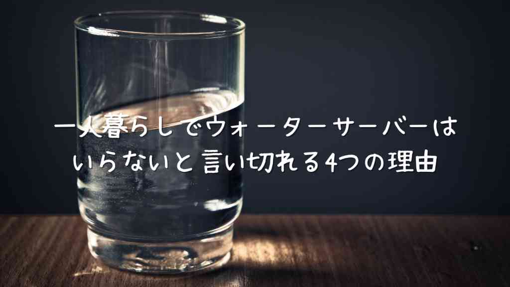 一人暮らしをする上でウォーターサーバーはいらない4つの理由