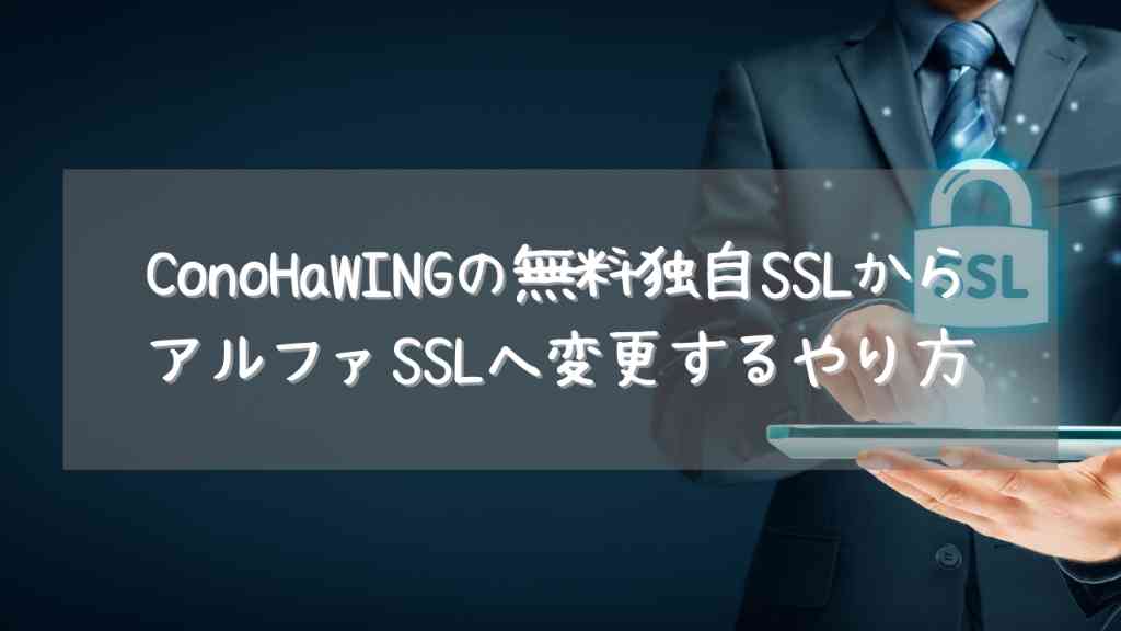 【無料】ConoHaWINGの無料独自SSLからアルファSSLへ変更するやり方